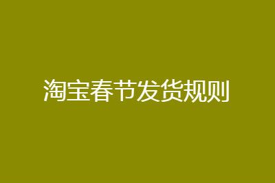 2021淘宝春节什么时候停止发货?2021淘宝春节发货规则介绍截图