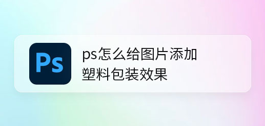 ps怎么为图层添加滤镜效果？ps设计塑料包装滤镜背景步骤介绍